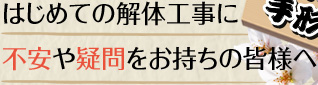 はじめての解体工事に不安や疑問をお持ちの皆様へ