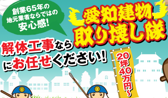 創業65年の地元業者ならではの安心感！ 解体工事なら愛知建物取り壊し隊にお任せください！ 20坪40万円～