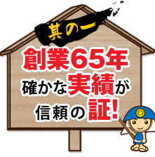 其の一 創業65年確かな実績が信頼の証！