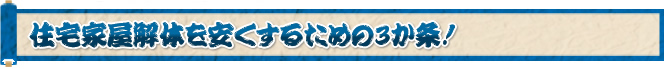 住宅家屋解体を安くするための３か条