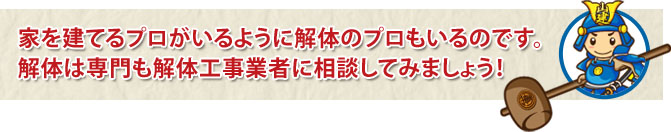 家を建てるプロがいるように解体のプロもいるのです。解体は専門の解体工事業者に相談してみましょう！