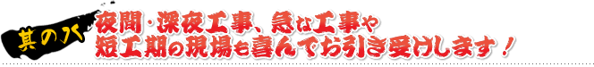 其の九 夜間・深夜工事、急な工事や短工期の現場も喜んでお引き受けします！