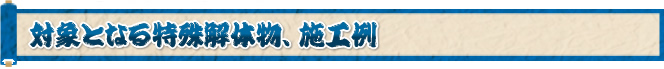 対象となる特殊解体物、施工例